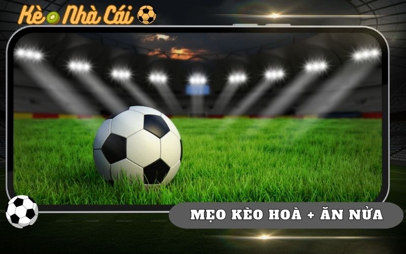 Mẹo Chọn Kèo Hòa + Ăn Nửa Chuẩn Thực Chiến